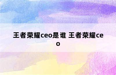 王者荣耀ceo是谁 王者荣耀ceo